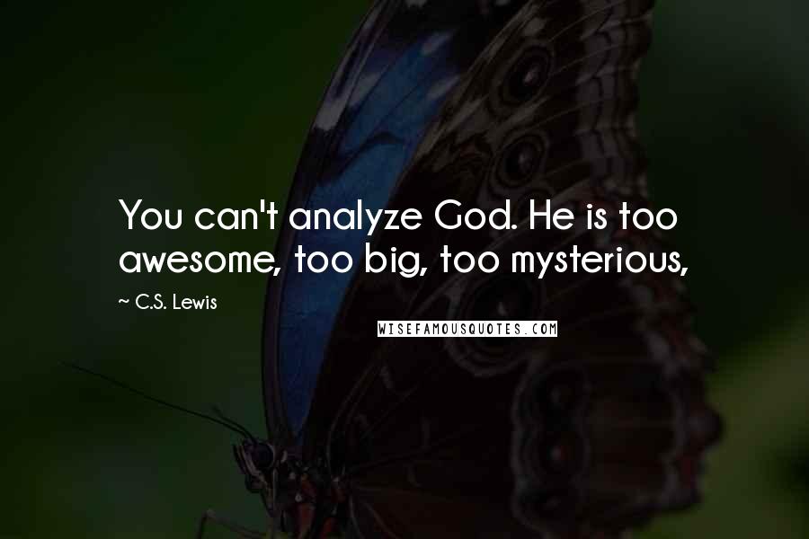 C.S. Lewis Quotes: You can't analyze God. He is too awesome, too big, too mysterious,