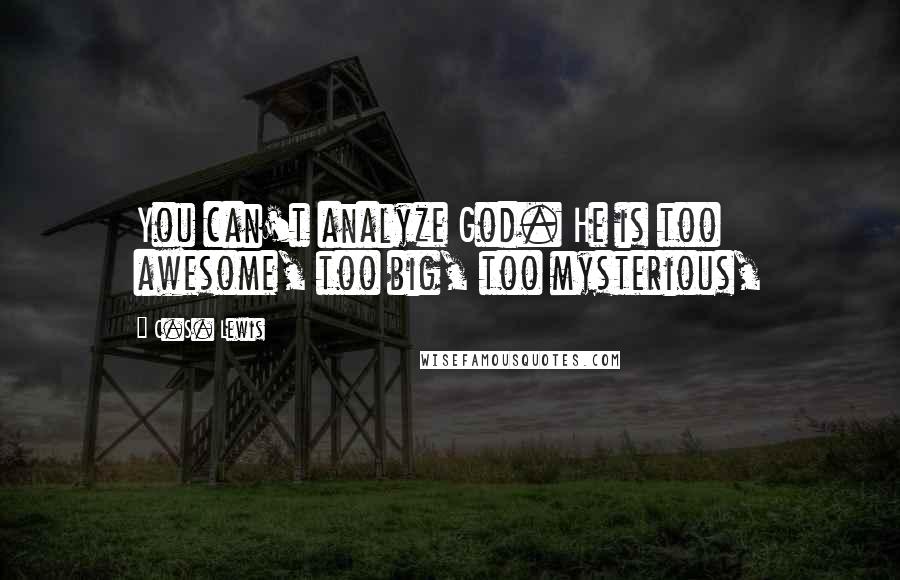 C.S. Lewis Quotes: You can't analyze God. He is too awesome, too big, too mysterious,