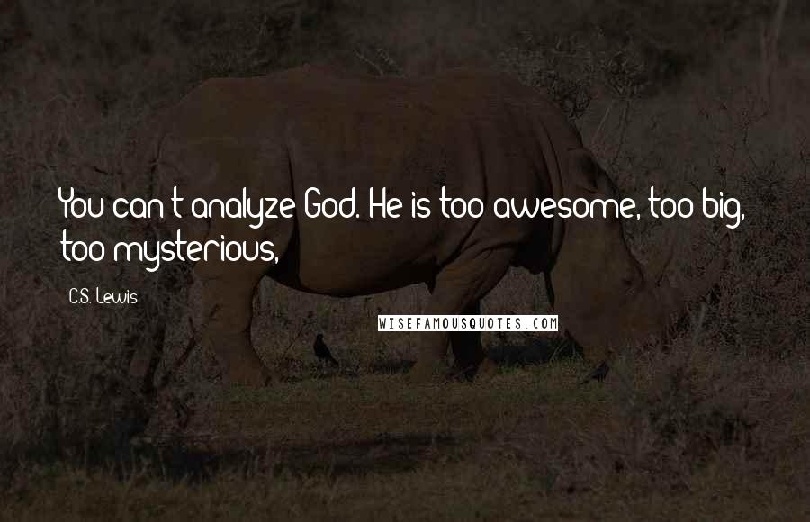 C.S. Lewis Quotes: You can't analyze God. He is too awesome, too big, too mysterious,