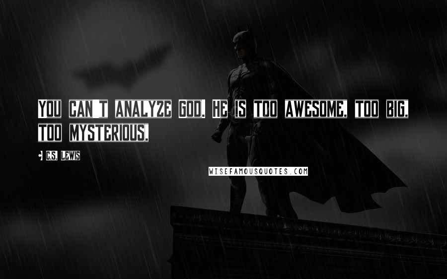 C.S. Lewis Quotes: You can't analyze God. He is too awesome, too big, too mysterious,