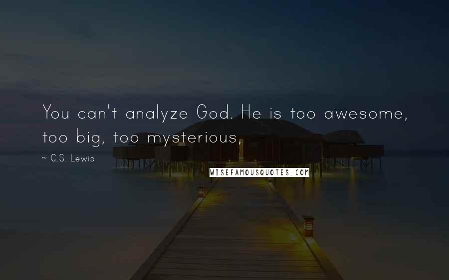 C.S. Lewis Quotes: You can't analyze God. He is too awesome, too big, too mysterious,