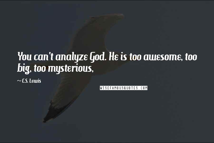 C.S. Lewis Quotes: You can't analyze God. He is too awesome, too big, too mysterious,