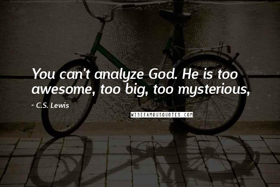 C.S. Lewis Quotes: You can't analyze God. He is too awesome, too big, too mysterious,