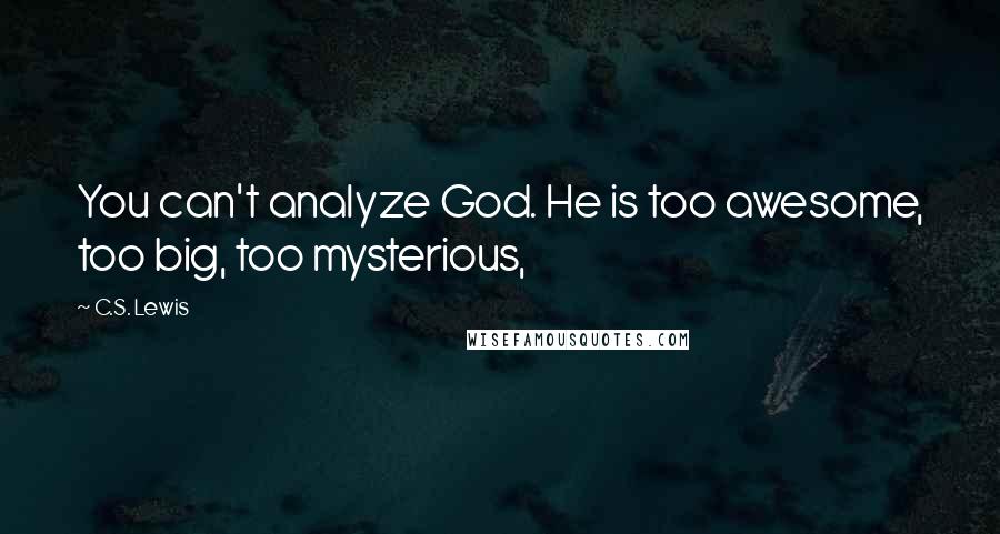 C.S. Lewis Quotes: You can't analyze God. He is too awesome, too big, too mysterious,