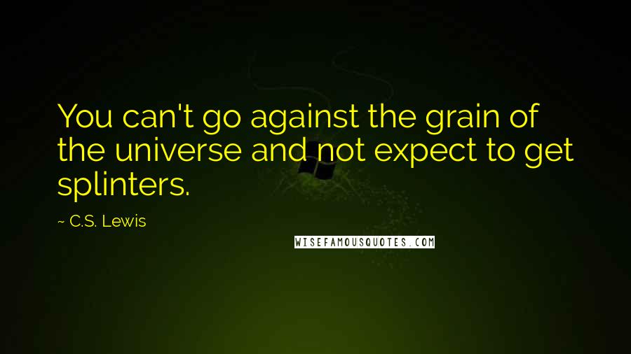 C.S. Lewis Quotes: You can't go against the grain of the universe and not expect to get splinters.