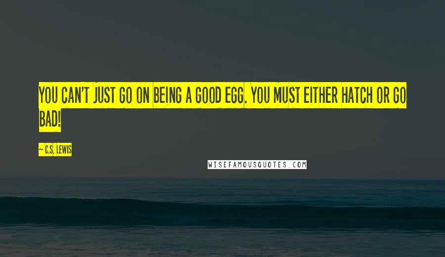 C.S. Lewis Quotes: You can't just go on being a good egg. You must either hatch or go bad!