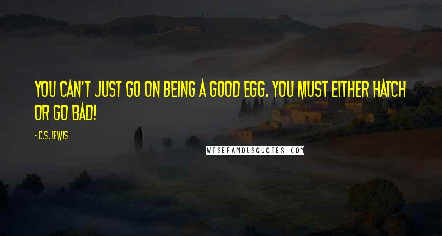 C.S. Lewis Quotes: You can't just go on being a good egg. You must either hatch or go bad!