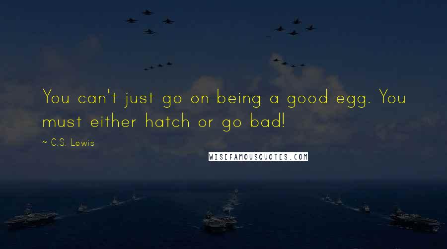 C.S. Lewis Quotes: You can't just go on being a good egg. You must either hatch or go bad!