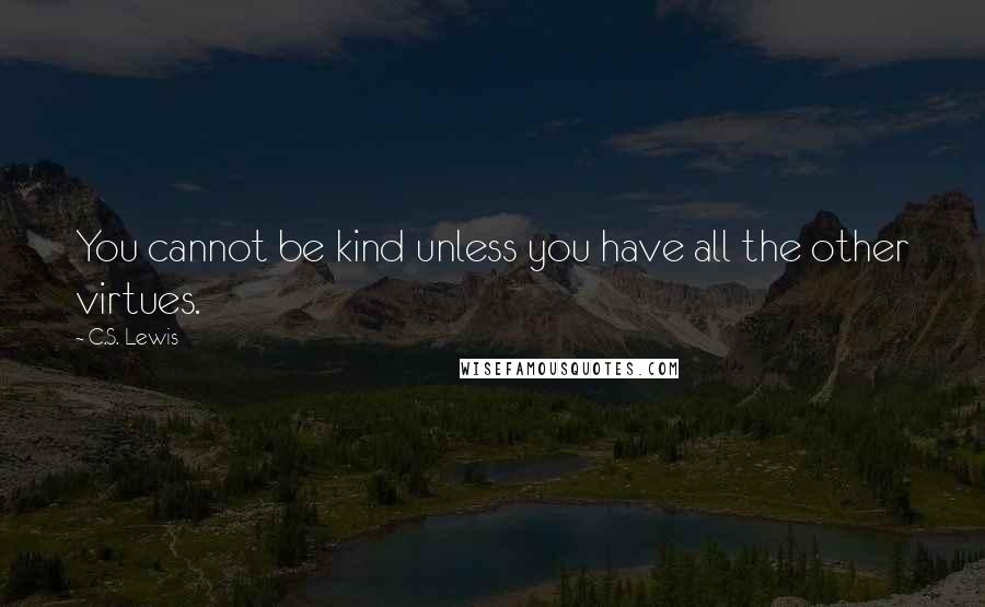C.S. Lewis Quotes: You cannot be kind unless you have all the other virtues.
