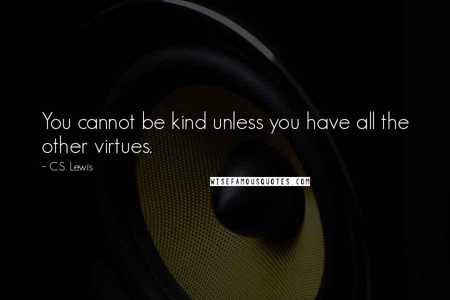 C.S. Lewis Quotes: You cannot be kind unless you have all the other virtues.