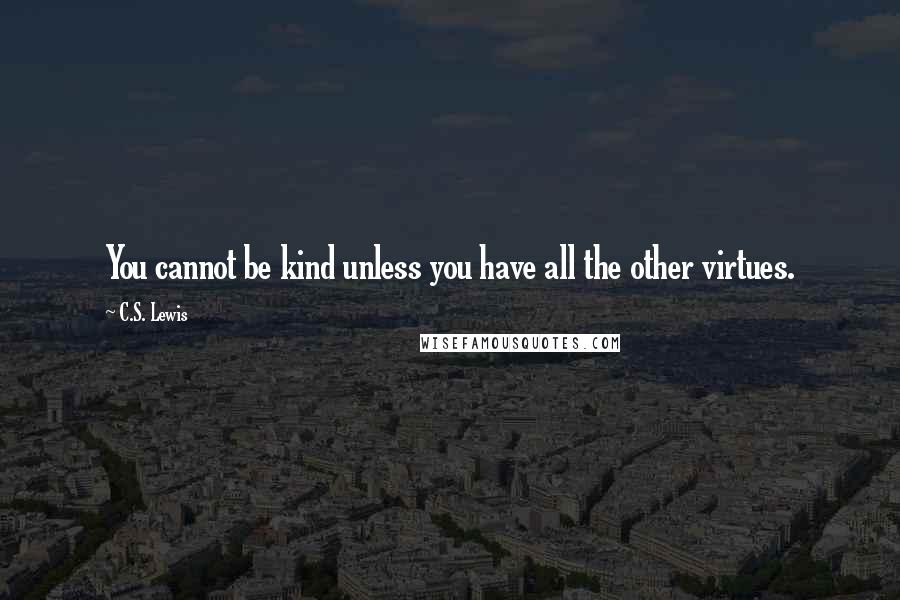 C.S. Lewis Quotes: You cannot be kind unless you have all the other virtues.