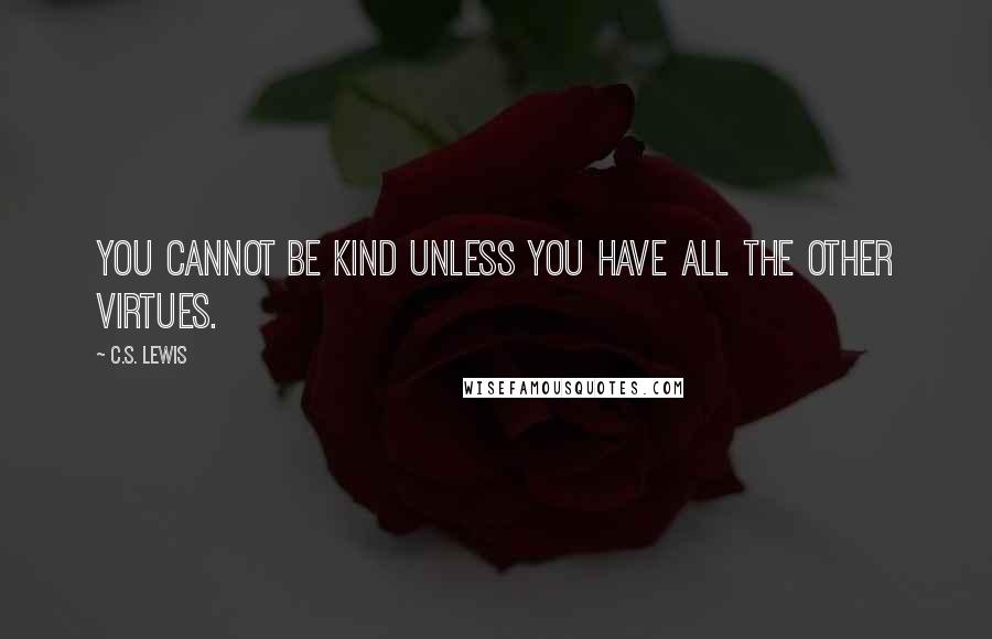 C.S. Lewis Quotes: You cannot be kind unless you have all the other virtues.