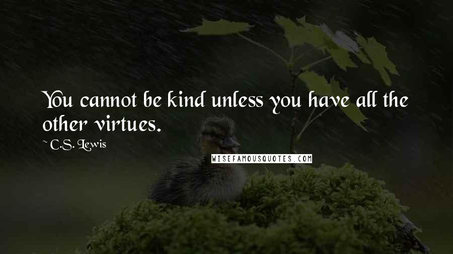 C.S. Lewis Quotes: You cannot be kind unless you have all the other virtues.