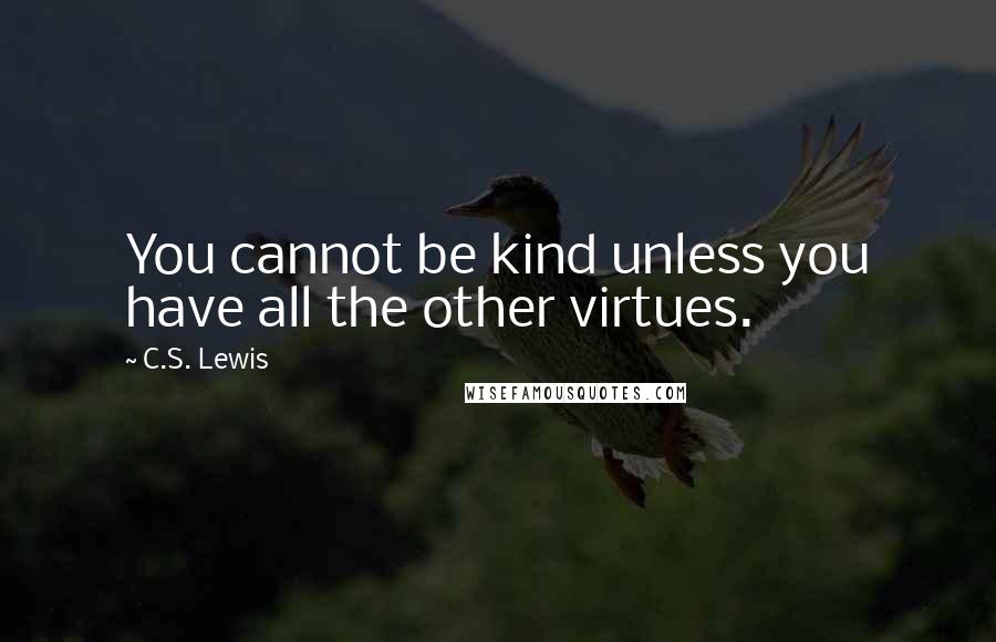 C.S. Lewis Quotes: You cannot be kind unless you have all the other virtues.