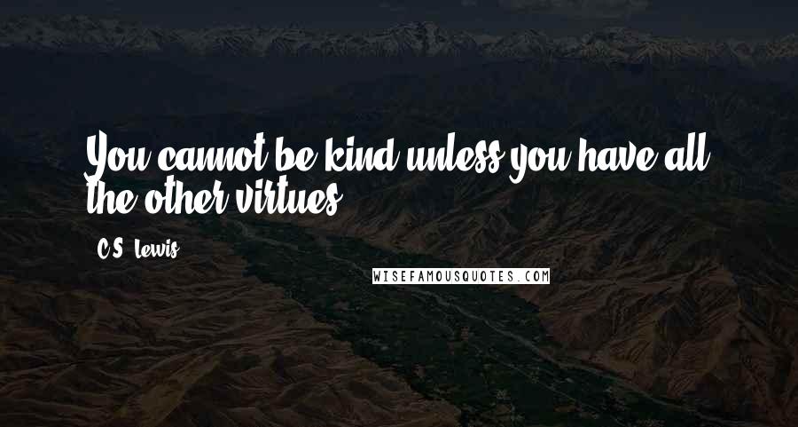 C.S. Lewis Quotes: You cannot be kind unless you have all the other virtues.