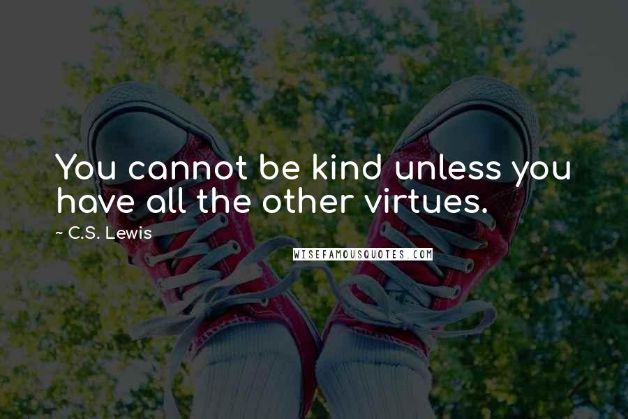 C.S. Lewis Quotes: You cannot be kind unless you have all the other virtues.