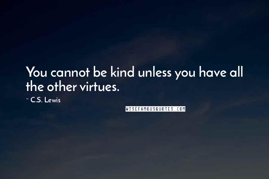 C.S. Lewis Quotes: You cannot be kind unless you have all the other virtues.