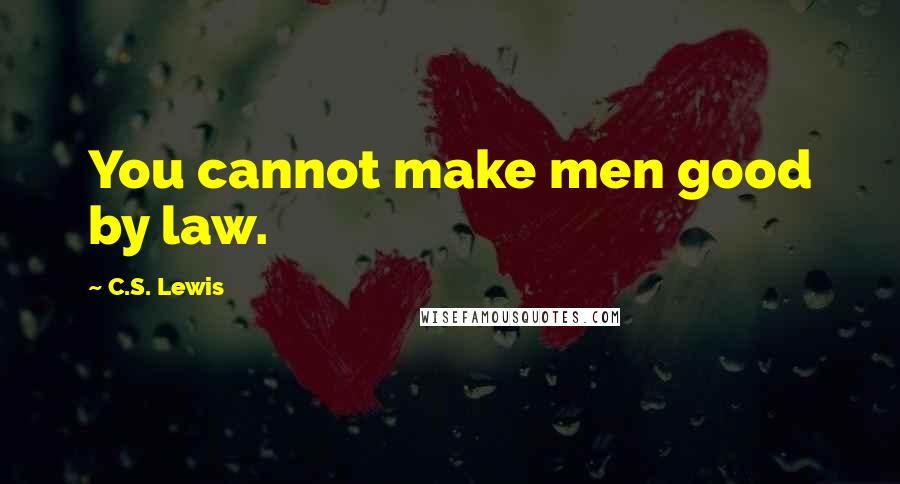 C.S. Lewis Quotes: You cannot make men good by law.
