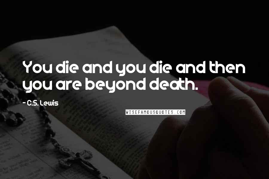 C.S. Lewis Quotes: You die and you die and then you are beyond death.