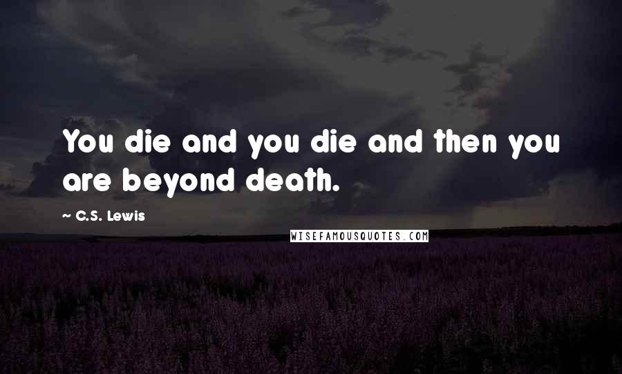 C.S. Lewis Quotes: You die and you die and then you are beyond death.