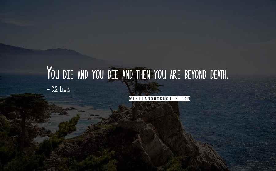 C.S. Lewis Quotes: You die and you die and then you are beyond death.