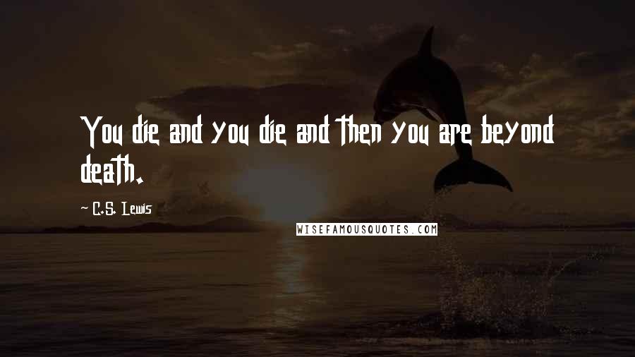C.S. Lewis Quotes: You die and you die and then you are beyond death.