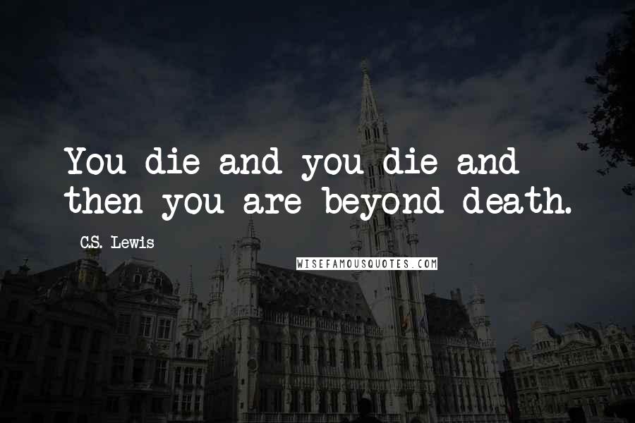 C.S. Lewis Quotes: You die and you die and then you are beyond death.