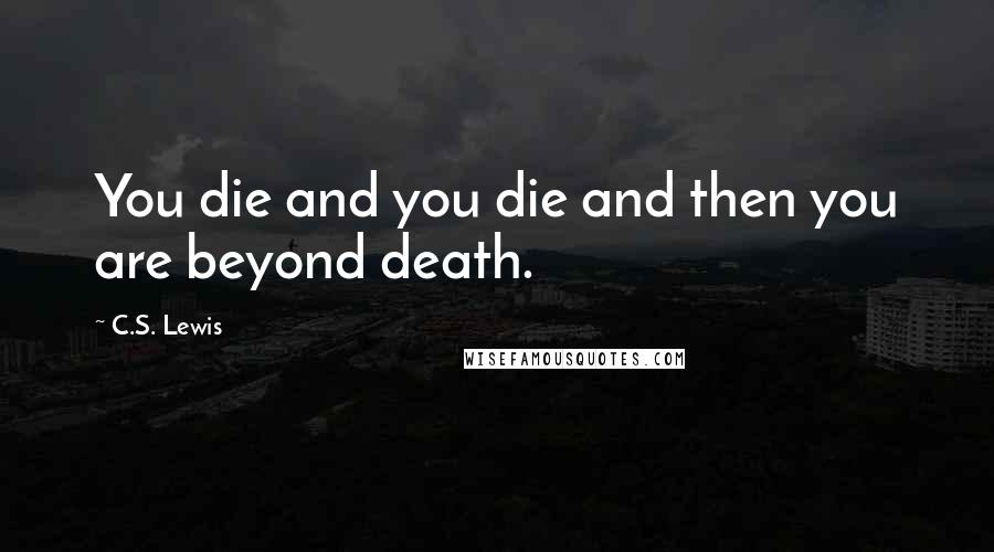 C.S. Lewis Quotes: You die and you die and then you are beyond death.