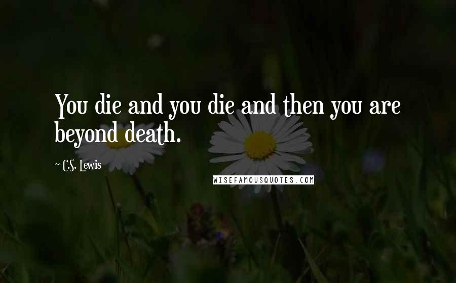 C.S. Lewis Quotes: You die and you die and then you are beyond death.