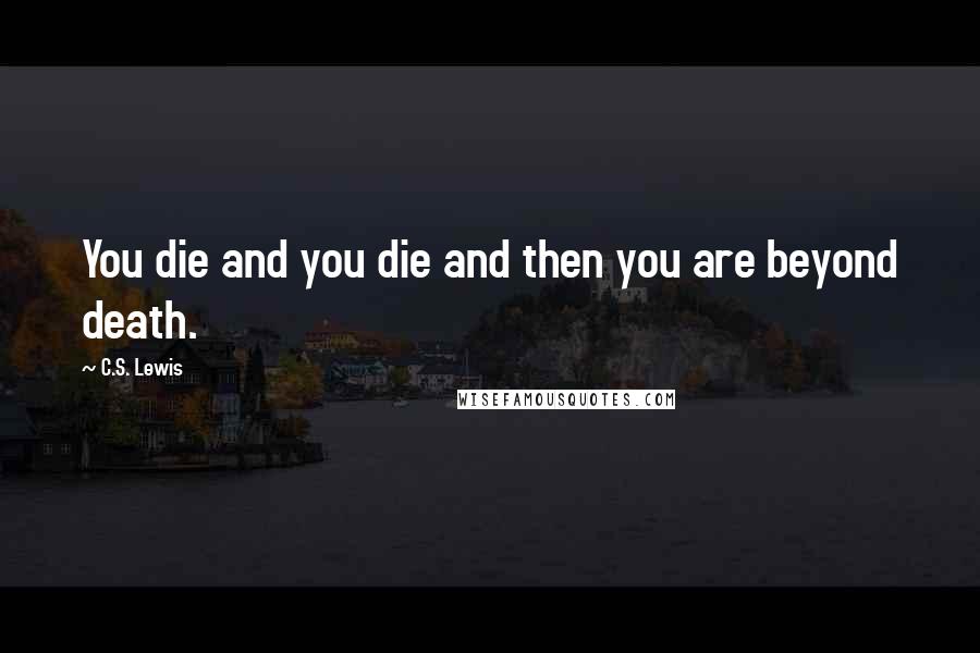 C.S. Lewis Quotes: You die and you die and then you are beyond death.