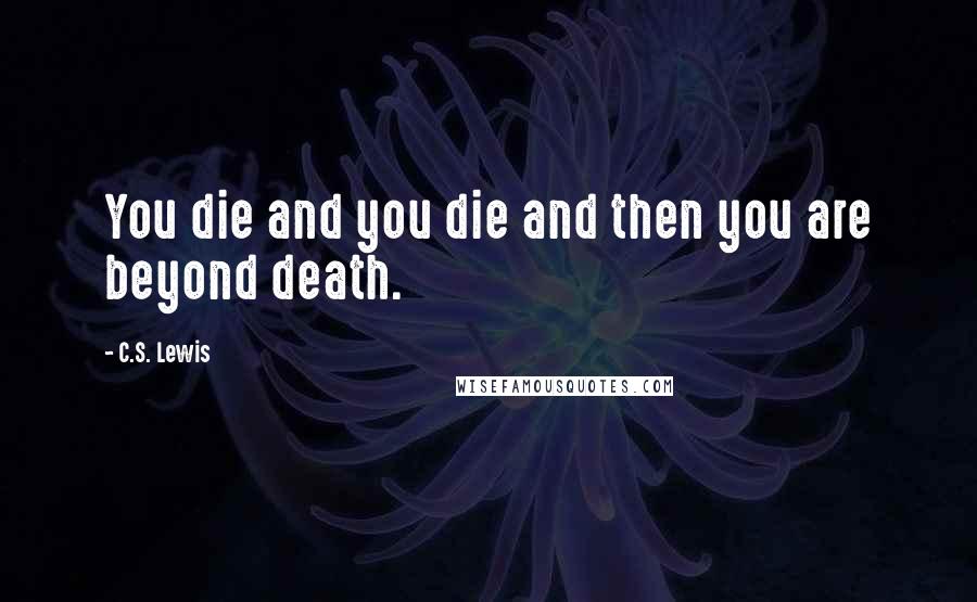 C.S. Lewis Quotes: You die and you die and then you are beyond death.