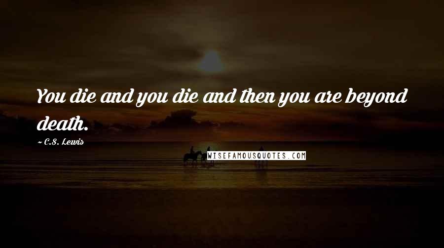 C.S. Lewis Quotes: You die and you die and then you are beyond death.