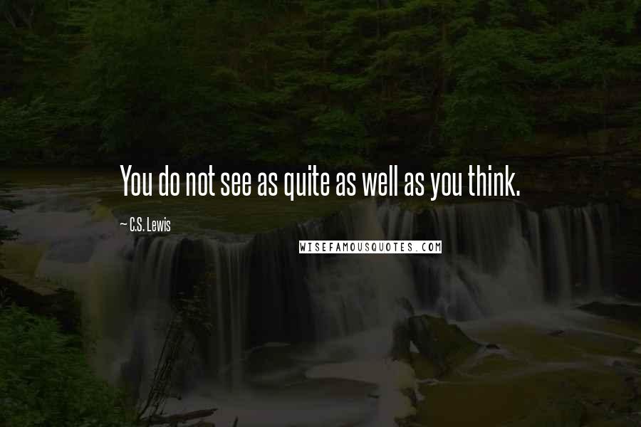 C.S. Lewis Quotes: You do not see as quite as well as you think.