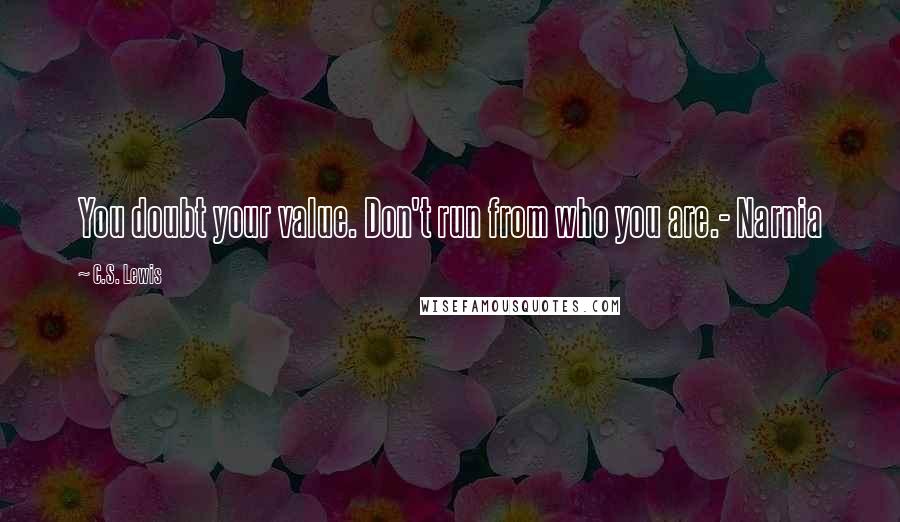 C.S. Lewis Quotes: You doubt your value. Don't run from who you are.- Narnia