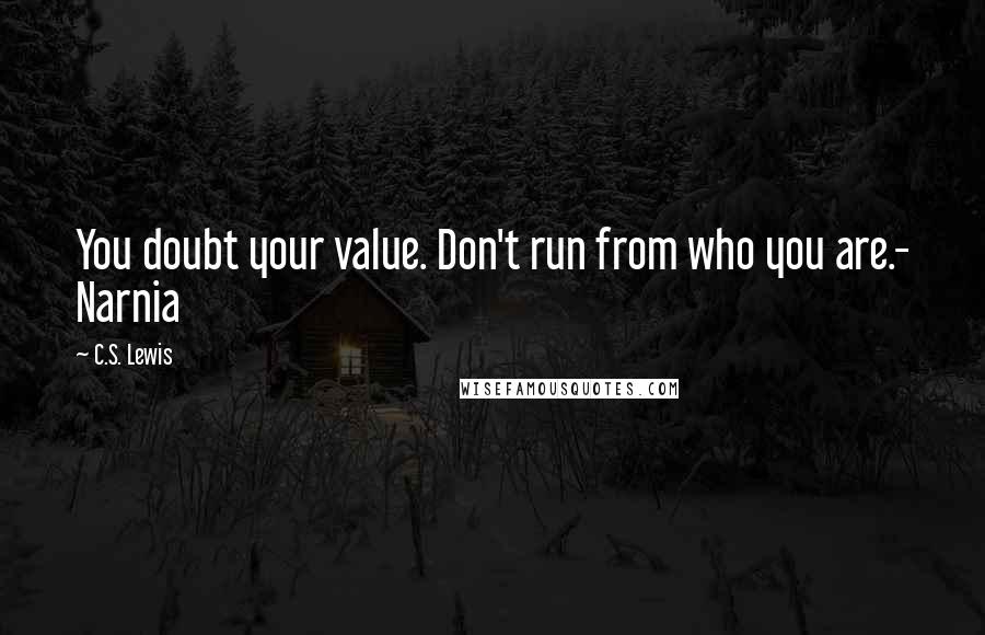 C.S. Lewis Quotes: You doubt your value. Don't run from who you are.- Narnia