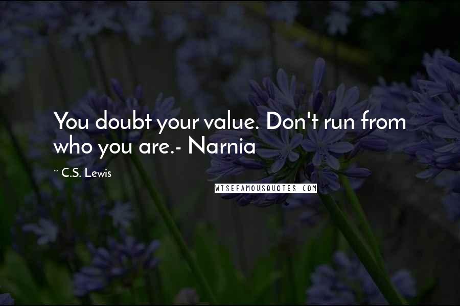 C.S. Lewis Quotes: You doubt your value. Don't run from who you are.- Narnia