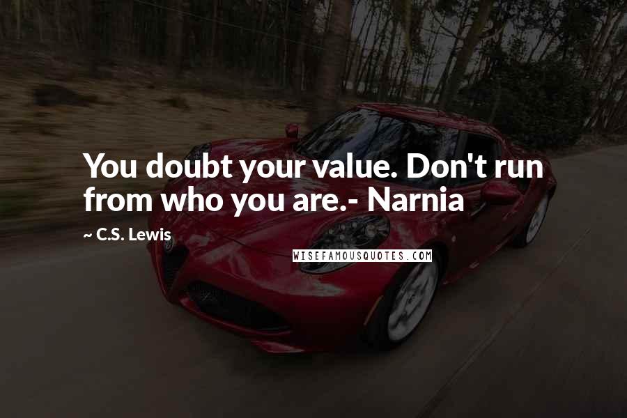 C.S. Lewis Quotes: You doubt your value. Don't run from who you are.- Narnia