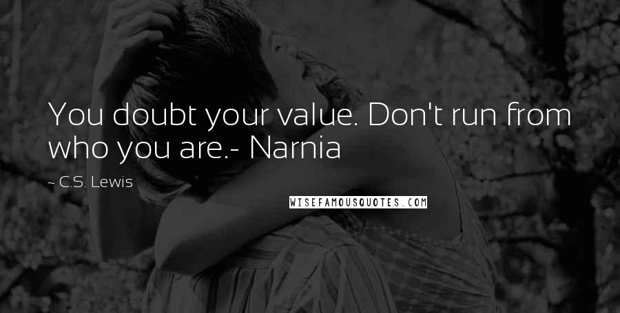 C.S. Lewis Quotes: You doubt your value. Don't run from who you are.- Narnia