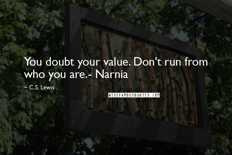 C.S. Lewis Quotes: You doubt your value. Don't run from who you are.- Narnia
