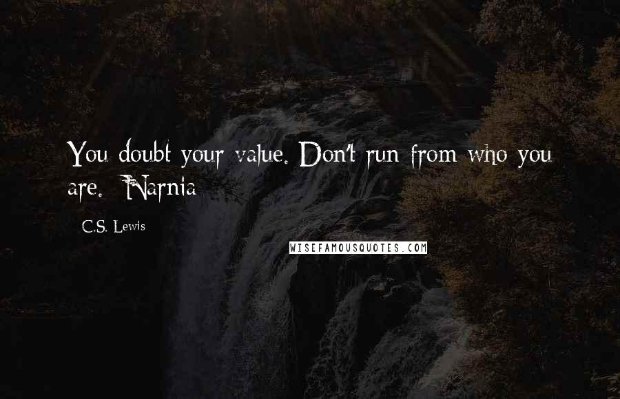 C.S. Lewis Quotes: You doubt your value. Don't run from who you are.- Narnia