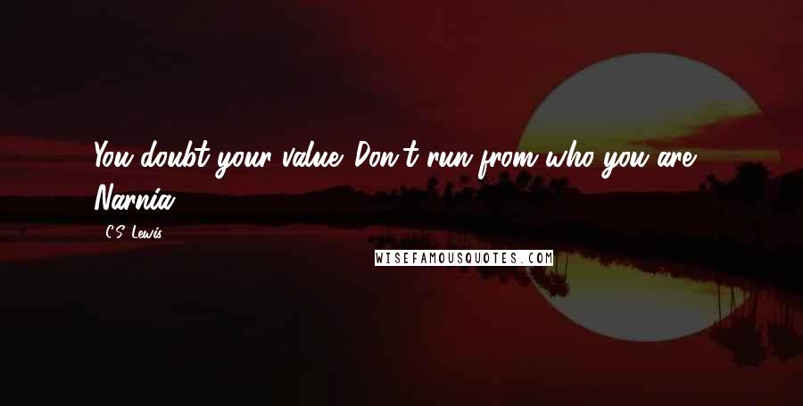 C.S. Lewis Quotes: You doubt your value. Don't run from who you are.- Narnia