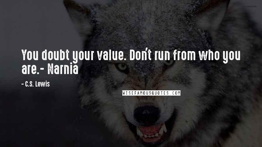 C.S. Lewis Quotes: You doubt your value. Don't run from who you are.- Narnia