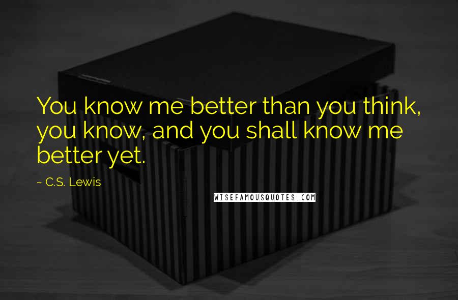 C.S. Lewis Quotes: You know me better than you think, you know, and you shall know me better yet.