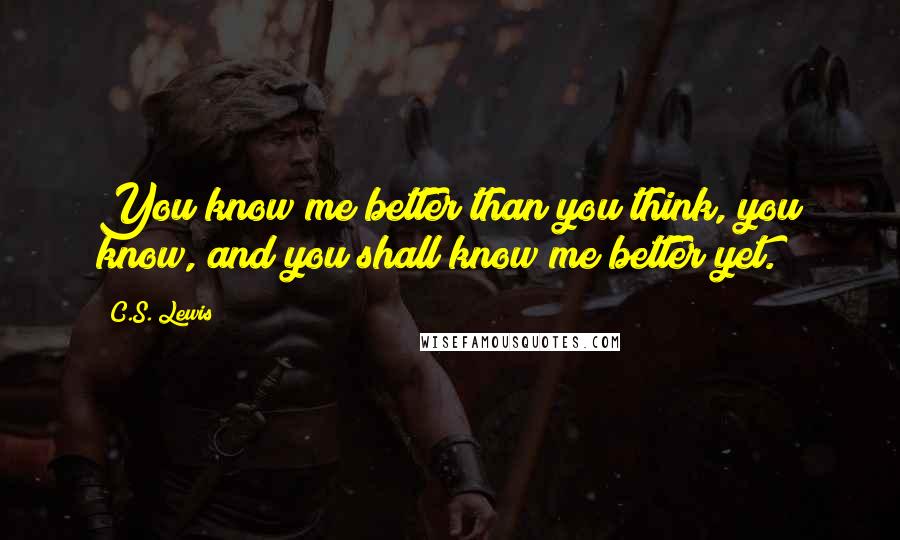 C.S. Lewis Quotes: You know me better than you think, you know, and you shall know me better yet.