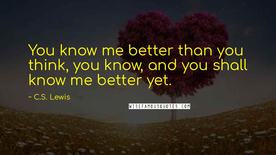 C.S. Lewis Quotes: You know me better than you think, you know, and you shall know me better yet.