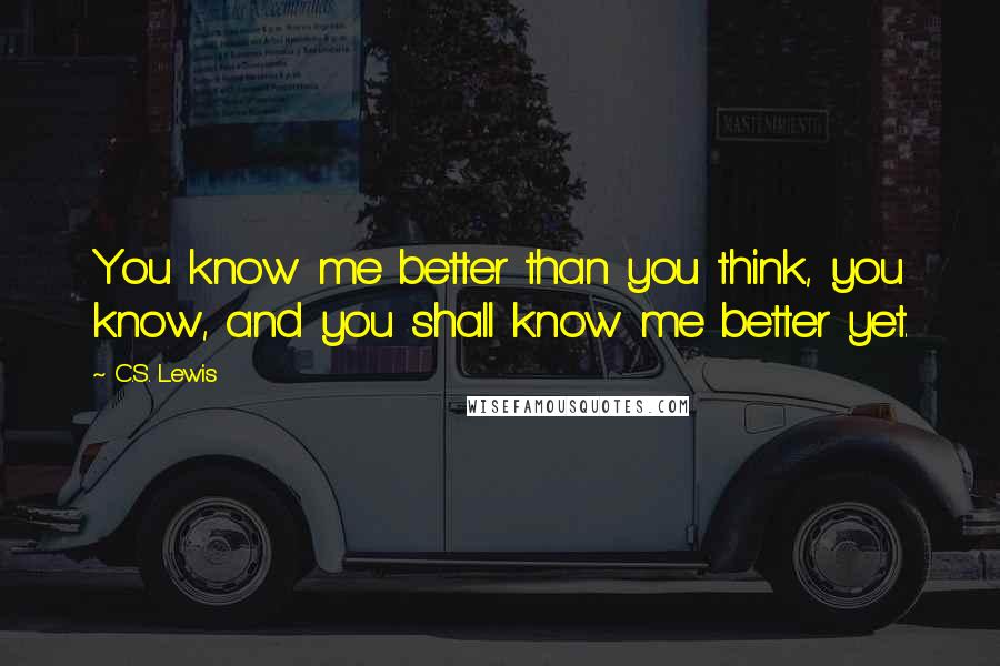 C.S. Lewis Quotes: You know me better than you think, you know, and you shall know me better yet.