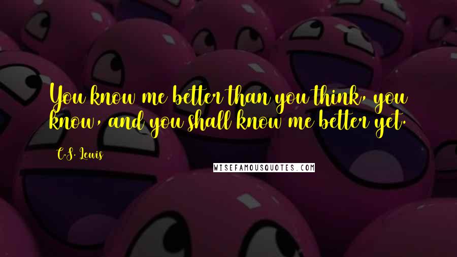 C.S. Lewis Quotes: You know me better than you think, you know, and you shall know me better yet.