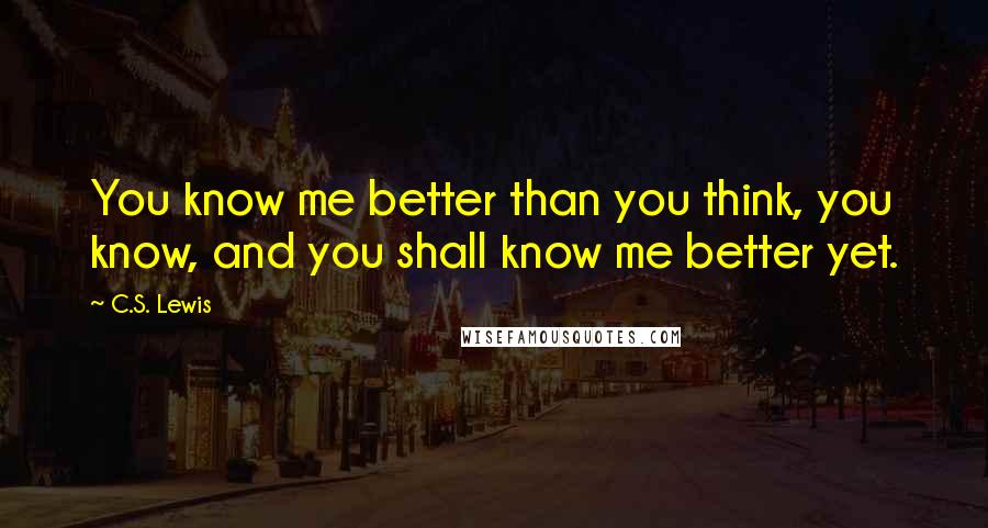 C.S. Lewis Quotes: You know me better than you think, you know, and you shall know me better yet.