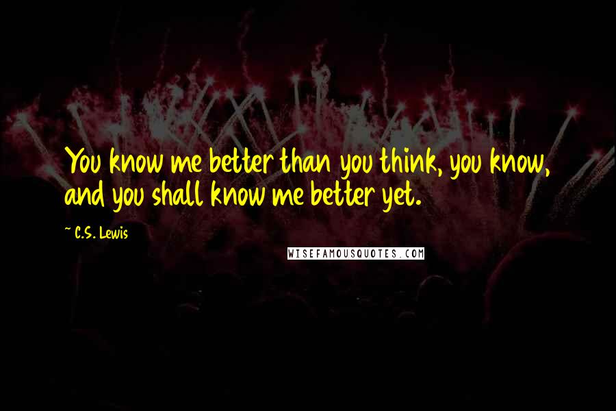 C.S. Lewis Quotes: You know me better than you think, you know, and you shall know me better yet.