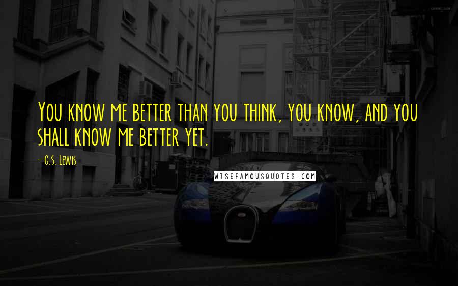 C.S. Lewis Quotes: You know me better than you think, you know, and you shall know me better yet.